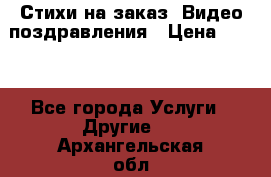 Стихи на заказ, Видео поздравления › Цена ­ 300 - Все города Услуги » Другие   . Архангельская обл.,Коряжма г.